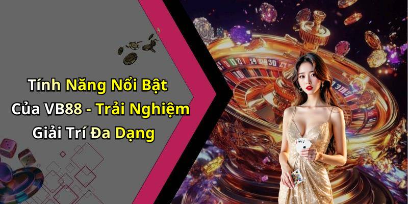 Tính Năng Nổi Bật Của VB88 - Trải Nghiệm Giải Trí Đa Dạng