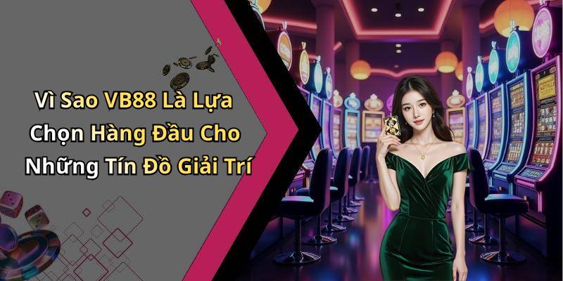 Vì Sao VB88 Là Lựa Chọn Hàng Đầu Cho Những Tín Đồ Giải Trí