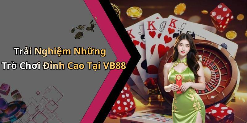 Trải Nghiệm Những Trò Chơi Đỉnh Cao Tại VB88