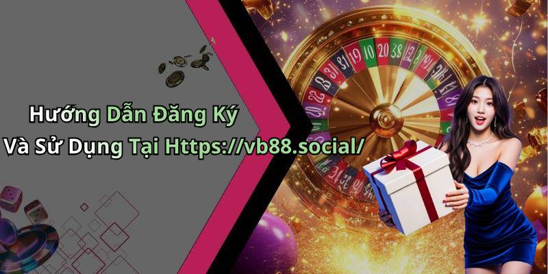 Hướng Dẫn Đăng Ký Và Sử Dụng Tại Https://vb88.social/