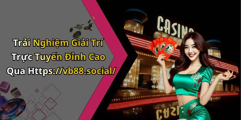 Trải Nghiệm Giải Trí Trực Tuyến Đỉnh Cao Qua Https://vb88.social/