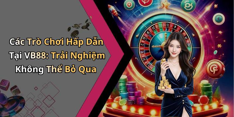 Các Trò Chơi Hấp Dẫn Tại VB88: Trải Nghiệm Không Thể Bỏ Qua
