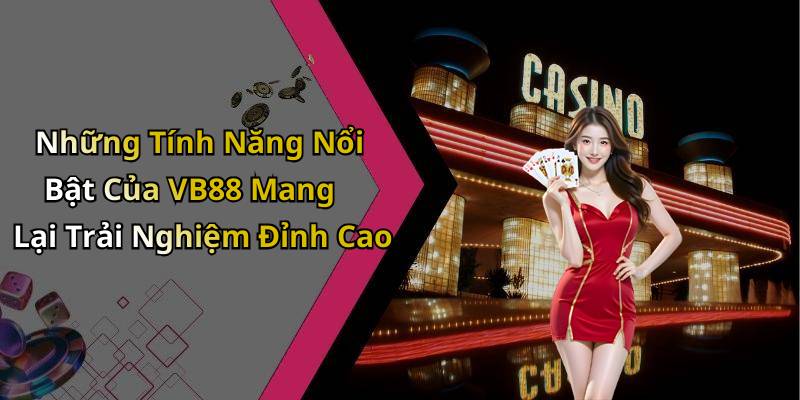 Những Tính Năng Nổi Bật Của VB88 Mang Lại Trải Nghiệm Đỉnh Cao