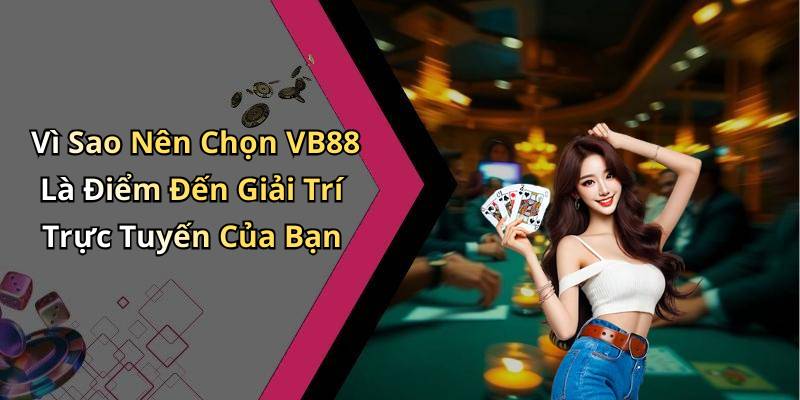 Vì Sao Nên Chọn VB88 Là Điểm Đến Giải Trí Trực Tuyến Của Bạn
