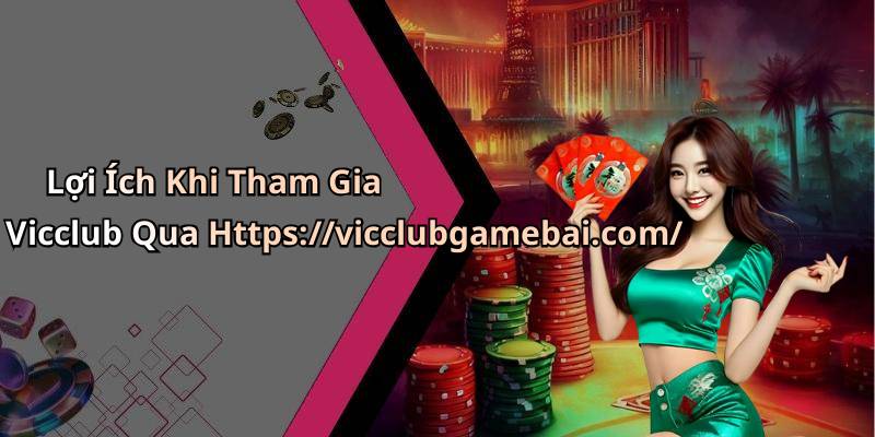 Lợi Ích Khi Tham Gia Vicclub Qua Https://vicclubgamebai.com/