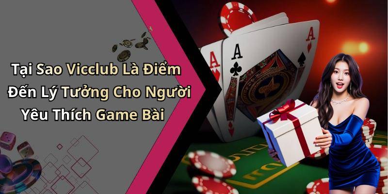 Tại Sao Vicclub Là Điểm Đến Lý Tưởng Cho Người Yêu Thích Game Bài