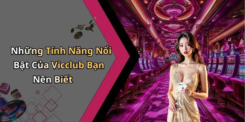 Những Tính Năng Nổi Bật Của Vicclub Bạn Nên Biết