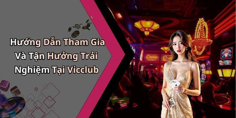Hướng Dẫn Tham Gia Và Tận Hưởng Trải Nghiệm Tại Vicclub