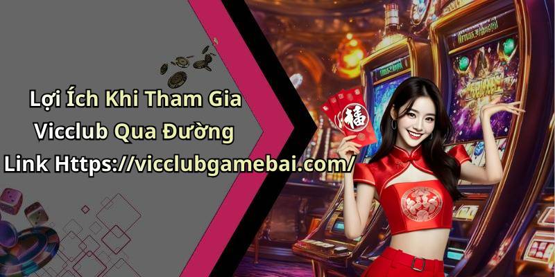 Lợi Ích Khi Tham Gia Vicclub Qua Đường Link Https://vicclubgamebai.com/