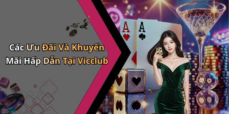 Các Ưu Đãi Và Khuyến Mãi Hấp Dẫn Tại Vicclub