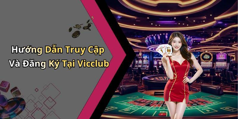 Hướng Dẫn Truy Cập Và Đăng Ký Tại Vicclub