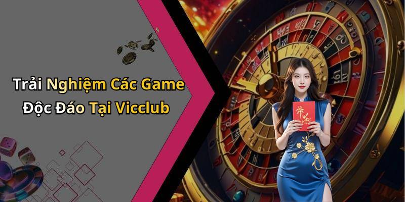 Trải Nghiệm Các Game Độc Đáo Tại Vicclub