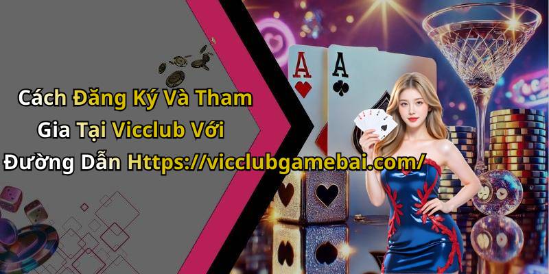 Cách Đăng Ký Và Tham Gia Tại Vicclub Với Đường Dẫn Https://vicclubgamebai.com/