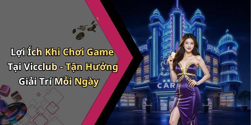 Lợi Ích Khi Chơi Game Tại Vicclub - Tận Hưởng Giải Trí Mỗi Ngày