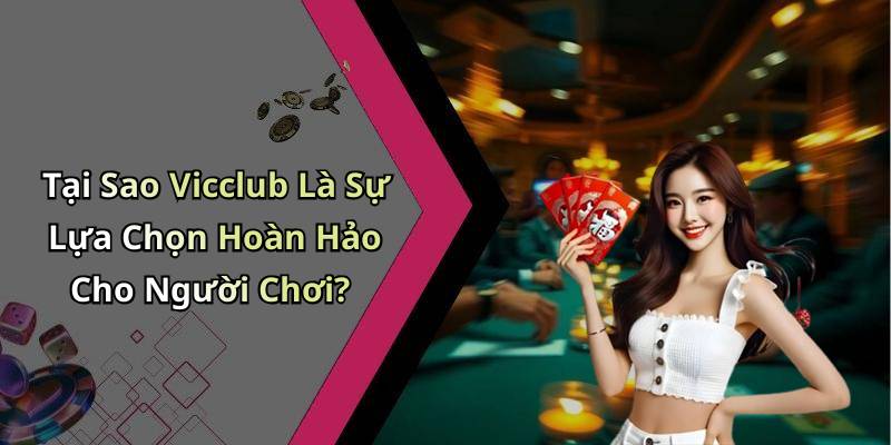 Tại Sao Vicclub Là Sự Lựa Chọn Hoàn Hảo Cho Người Chơi?
