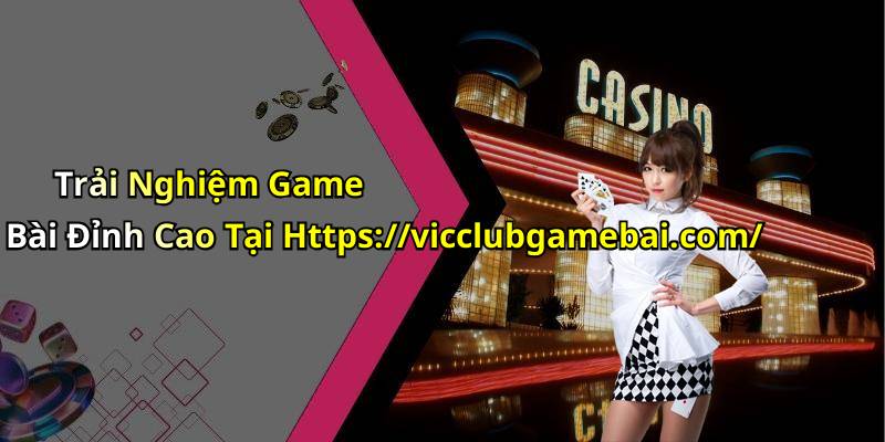 Trải Nghiệm Game Bài Đỉnh Cao Tại Https://vicclubgamebai.com/