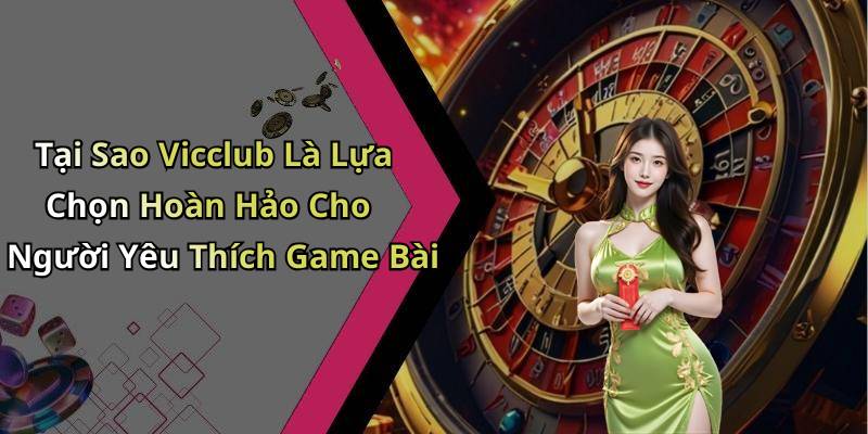 Tại Sao Vicclub Là Lựa Chọn Hoàn Hảo Cho Người Yêu Thích Game Bài