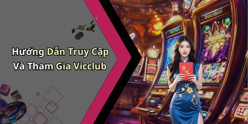 Hướng Dẫn Truy Cập Và Tham Gia Vicclub
