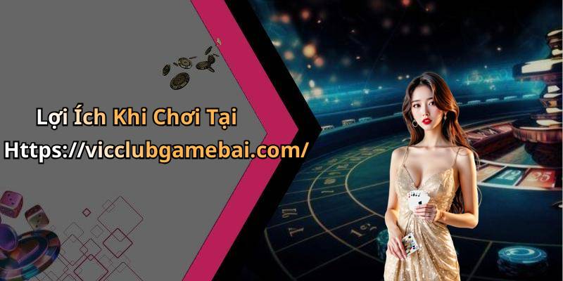 Lợi Ích Khi Chơi Tại Https://vicclubgamebai.com/