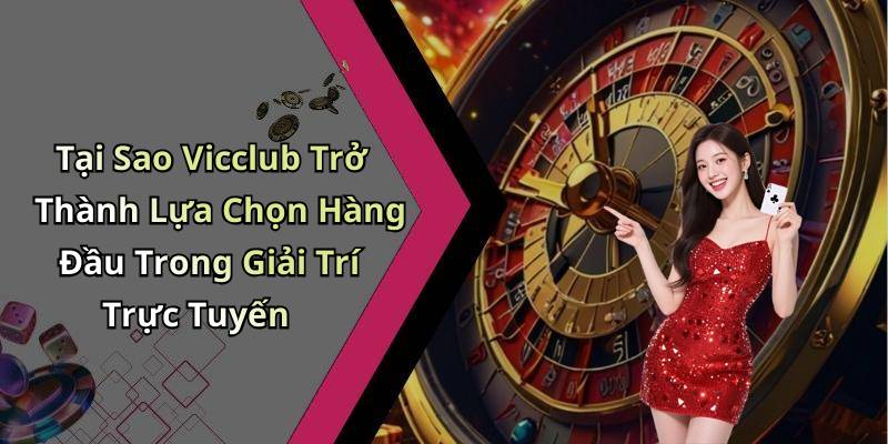 Tại Sao Vicclub Trở Thành Lựa Chọn Hàng Đầu Trong Giải Trí Trực Tuyến