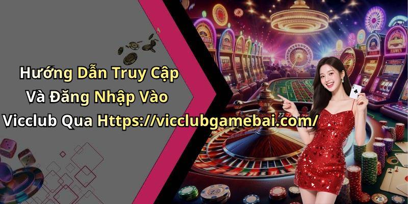 Hướng Dẫn Truy Cập Và Đăng Nhập Vào Vicclub Qua Https://vicclubgamebai.com/
