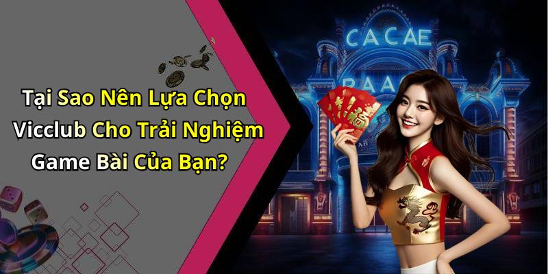 Tại Sao Nên Lựa Chọn Vicclub Cho Trải Nghiệm Game Bài Của Bạn?