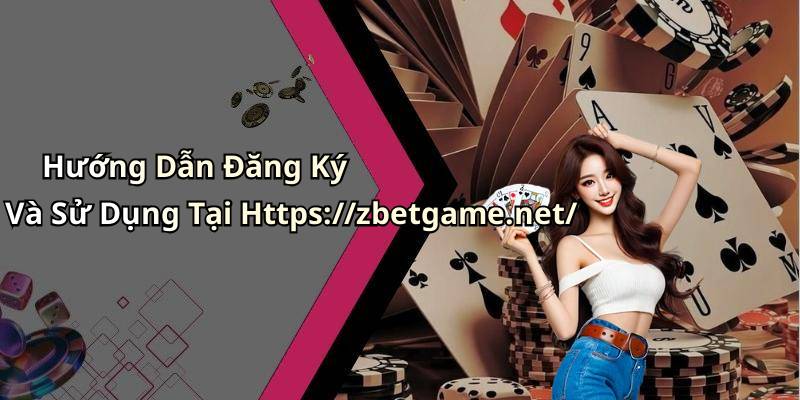 Hướng Dẫn Đăng Ký Và Sử Dụng Tại Https://zbetgame.net/