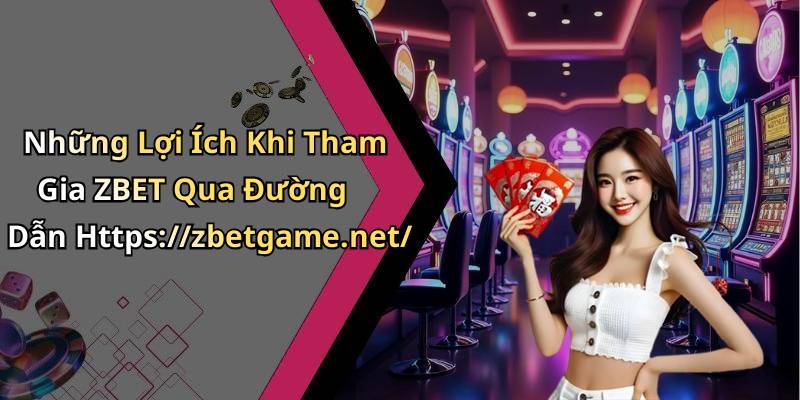 Những Lợi Ích Khi Tham Gia ZBET Qua Đường Dẫn Https://zbetgame.net/