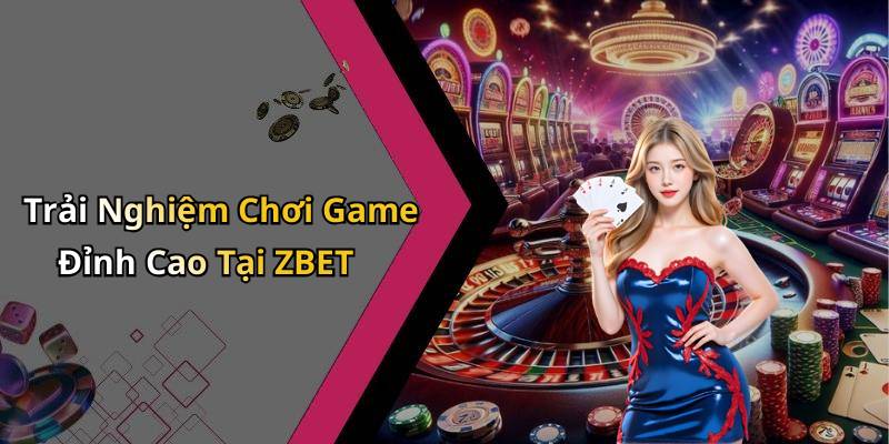 Trải Nghiệm Chơi Game Đỉnh Cao Tại ZBET