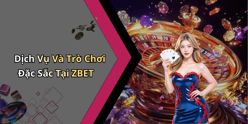 Dịch Vụ Và Trò Chơi Đặc Sắc Tại ZBET