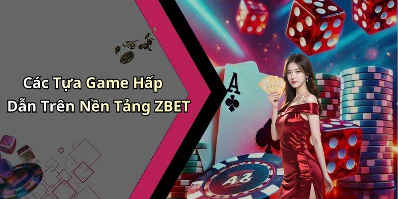 Các Tựa Game Hấp Dẫn Trên Nền Tảng ZBET