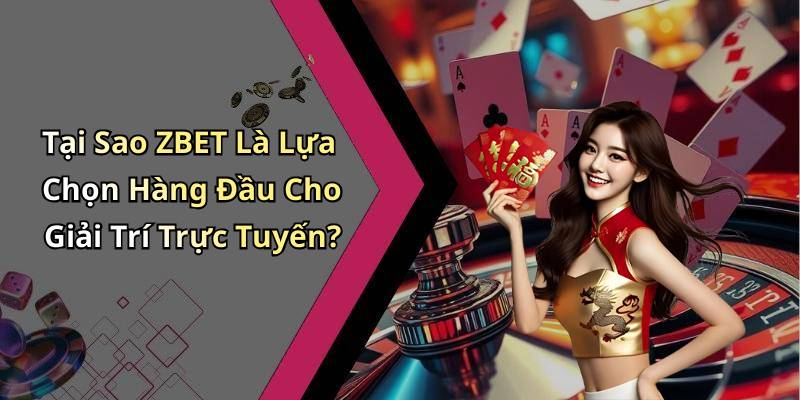 Tại Sao ZBET Là Lựa Chọn Hàng Đầu Cho Giải Trí Trực Tuyến?