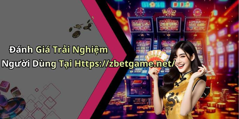 Đánh Giá Trải Nghiệm Người Dùng Tại Https://zbetgame.net/