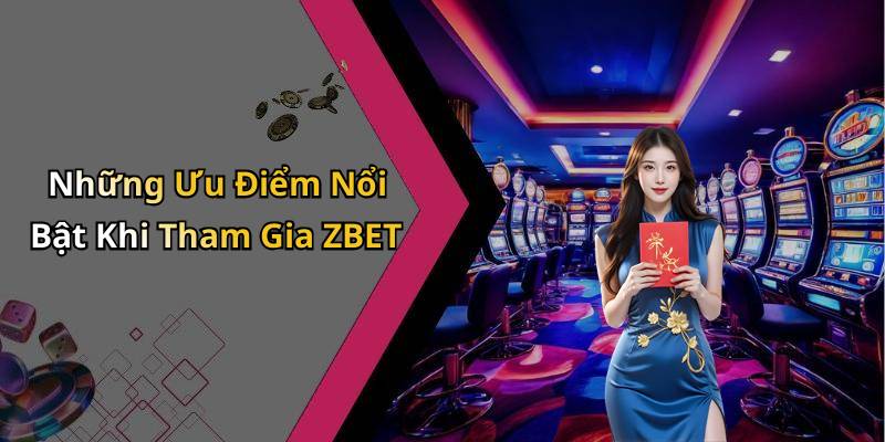 Những Ưu Điểm Nổi Bật Khi Tham Gia ZBET
