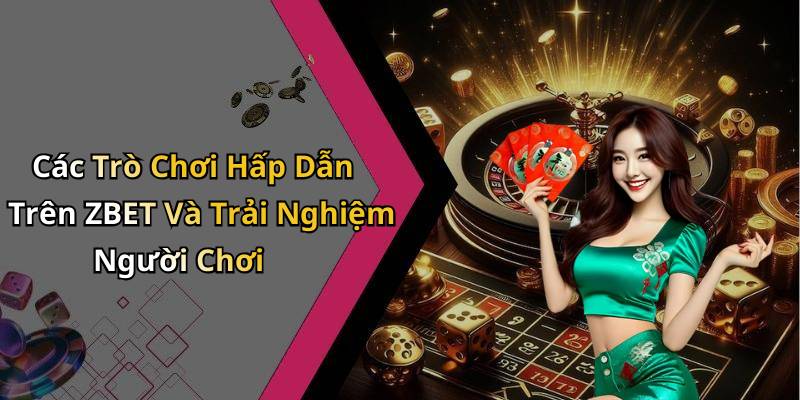 Các Trò Chơi Hấp Dẫn Trên ZBET Và Trải Nghiệm Người Chơi