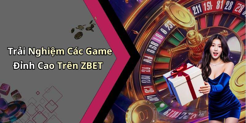 Trải Nghiệm Các Game Đỉnh Cao Trên ZBET
