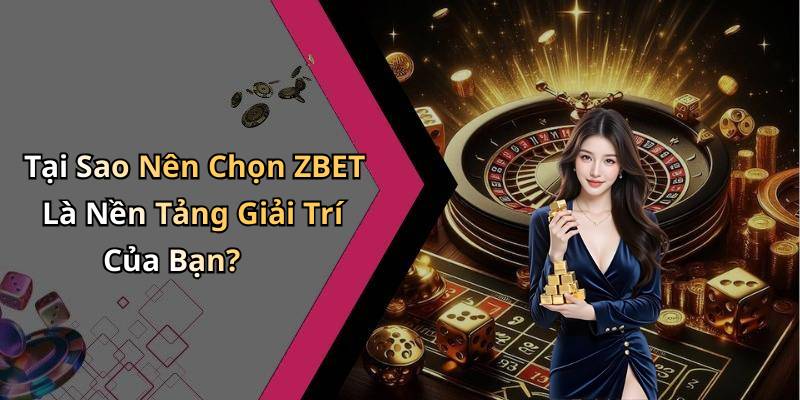 Tại Sao Nên Chọn ZBET Là Nền Tảng Giải Trí Của Bạn?