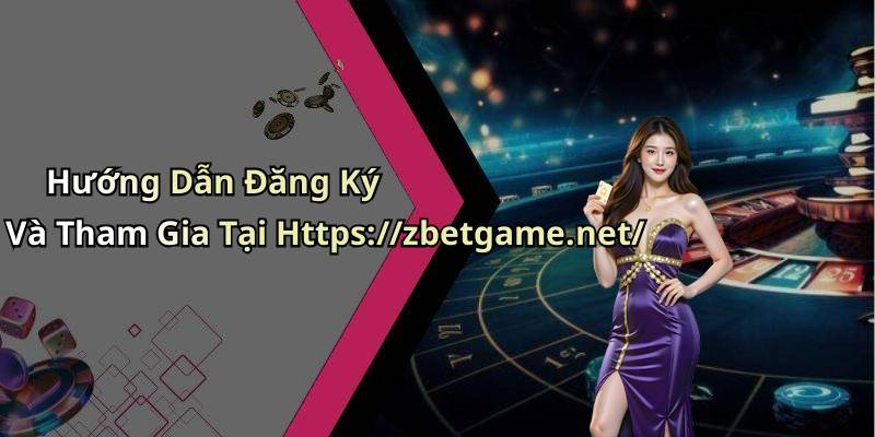 Hướng Dẫn Đăng Ký Và Tham Gia Tại Https://zbetgame.net/