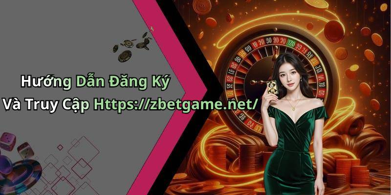 Hướng Dẫn Đăng Ký Và Truy Cập Https://zbetgame.net/