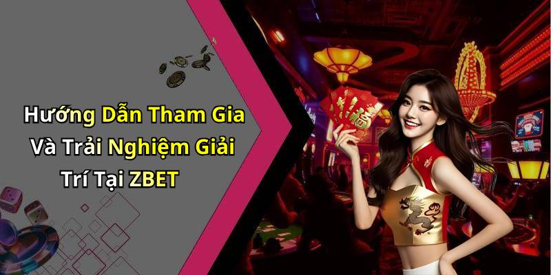 Hướng Dẫn Tham Gia Và Trải Nghiệm Giải Trí Tại ZBET