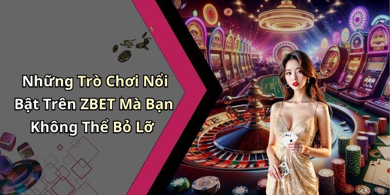 Những Trò Chơi Nổi Bật Trên ZBET Mà Bạn Không Thể Bỏ Lỡ