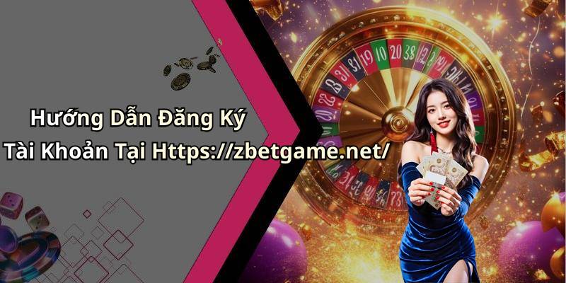 Hướng Dẫn Đăng Ký Tài Khoản Tại Https://zbetgame.net/
