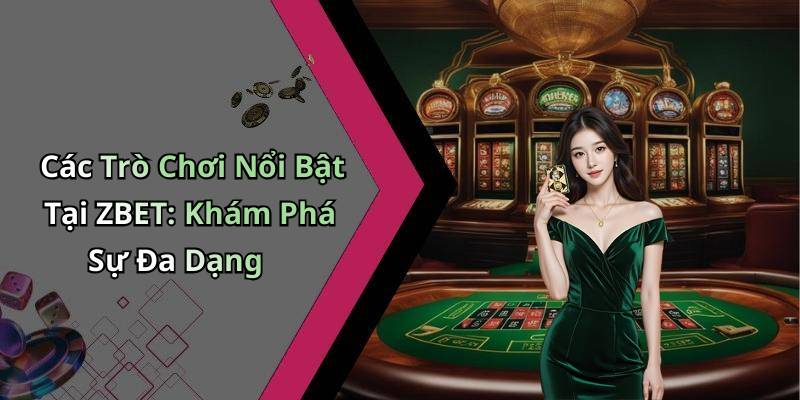 Các Trò Chơi Nổi Bật Tại ZBET: Khám Phá Sự Đa Dạng