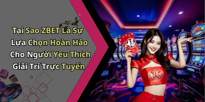 Tại Sao ZBET Là Sự Lựa Chọn Hoàn Hảo Cho Người Yêu Thích Giải Trí Trực Tuyến