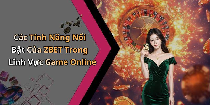 Các Tính Năng Nổi Bật Của ZBET Trong Lĩnh Vực Game Online