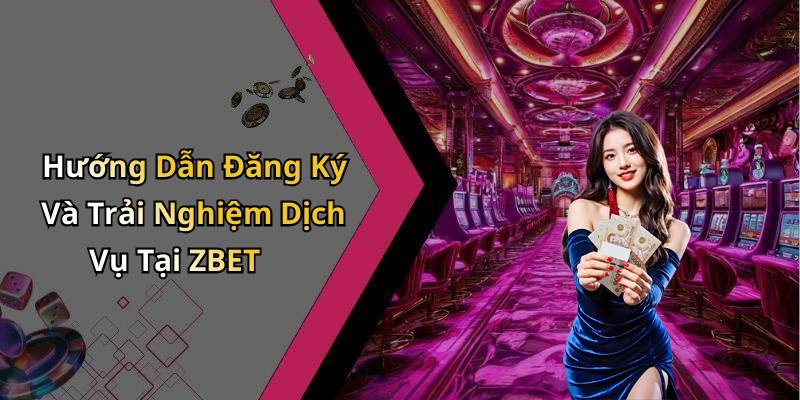 Hướng Dẫn Đăng Ký Và Trải Nghiệm Dịch Vụ Tại ZBET