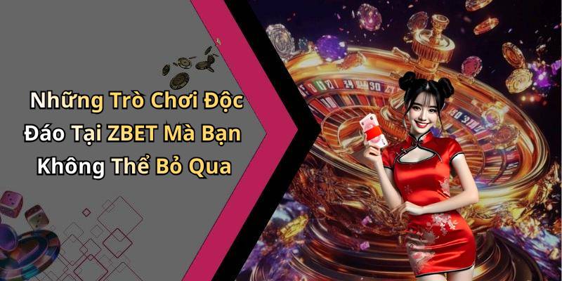 Những Trò Chơi Độc Đáo Tại ZBET Mà Bạn Không Thể Bỏ Qua