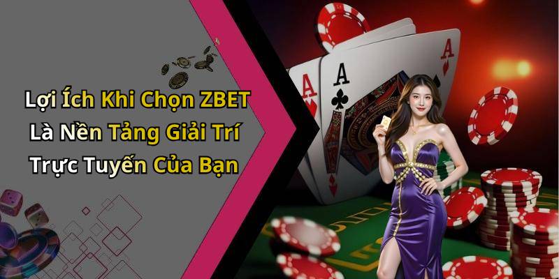 Lợi Ích Khi Chọn ZBET Là Nền Tảng Giải Trí Trực Tuyến Của Bạn