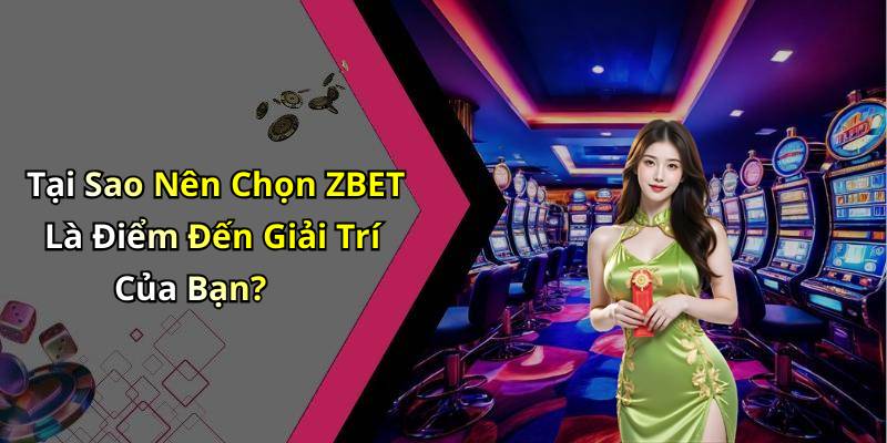 Tại Sao Nên Chọn ZBET Là Điểm Đến Giải Trí Của Bạn?