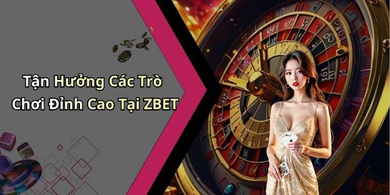 Tận Hưởng Các Trò Chơi Đỉnh Cao Tại ZBET